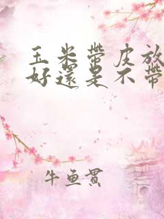 玉米带皮放冰箱好还是不带皮好