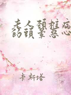 老人颈椎病引起的头晕恶心怎么办