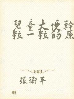 儿童大便干燥一粒一粒的原因引起的