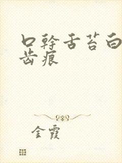 口干舌苔白腻有齿痕