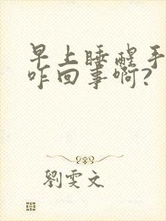 早上睡醒手麻是咋回事啊?