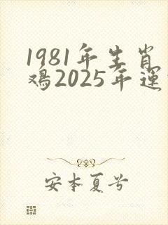 1981年生肖鸡2025年运势大全
