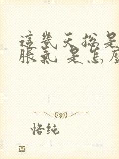 这几天总是打嗝胀气 是怎么回事