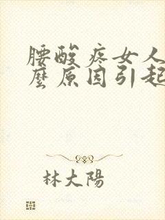 腰酸疼女人是什么原因引起的女人