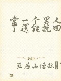 当一个男人死心了还能挽回吗