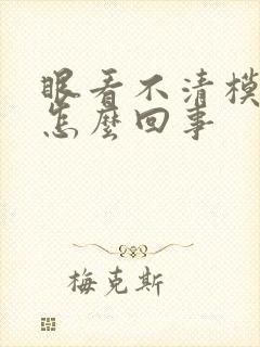 眼看不清模糊是怎么回事