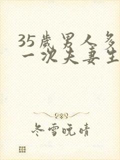 35岁男人多久一次夫妻生活才算正常