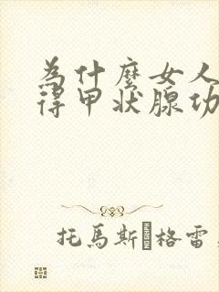 为什么女人容易得甲状腺功能亢进