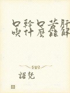 口干口苦肝火旺吃什么能解决