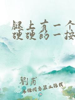 腿上有一个疙瘩硬硬的一按就疼