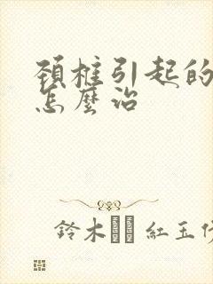 颈椎引起的头昏怎么治