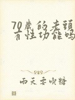 70岁的老头还有性功能吗