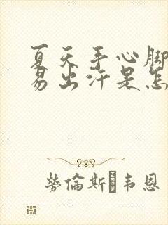 夏天手心脚心容易出汗是怎么回事