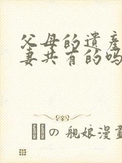 父母的遗产是夫妻共有的吗?