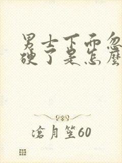 男士下面忽然不硬了是怎么回事