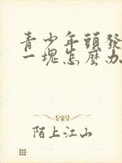 青少年头发秃了一块怎么办