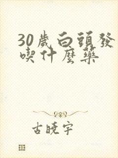 30岁白头发多吃什么药