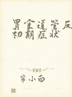 胃食道管反流的初期症状