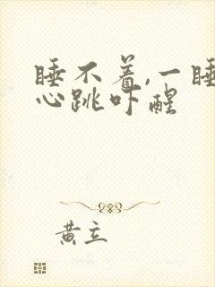 睡不着,一睡就心跳吓醒