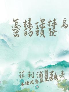 怎样保持乌黑浓密的头发