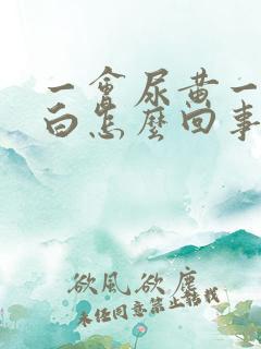 一会尿黄一会尿白怎么回事