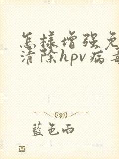 怎样增强免疫力清除hpv病毒