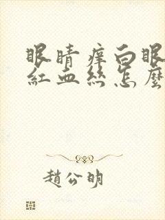 眼睛痒白眼球有红血丝怎么回事