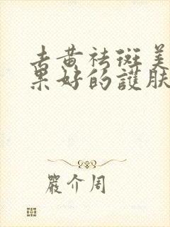 去黄祛斑美白效果好的护肤品