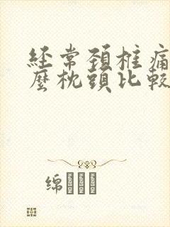 经常颈椎痛睡什么枕头比较好