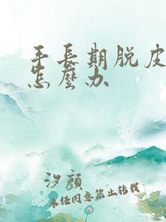 手长期脱皮开裂怎么办