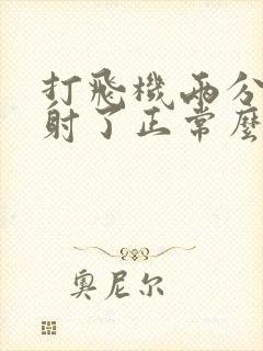 打飞机两分钟就射了正常么