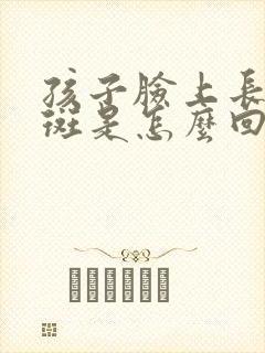 孩子脸上长白色斑是怎么回事