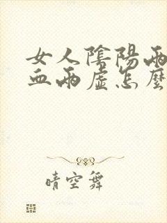 女人阴阳两虚气血两虚怎么办