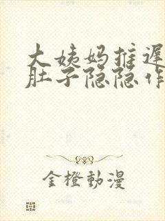 大姨妈推迟四天肚子隐隐作痛