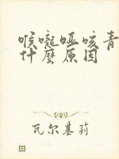 喉咙哑咳青痰是什么原因