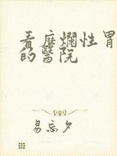 看糜烂性胃炎好的医院