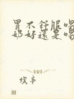 胃不舒服喝纯牛奶好还是喝酸奶好