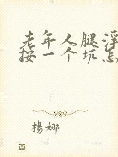 老年人腿浮肿一按一个坑怎么回事怎么治疗