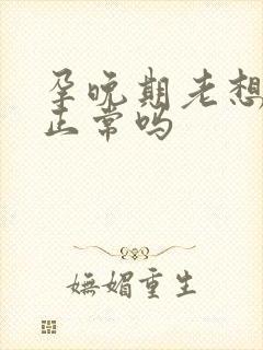 孕晚期老想睡觉正常吗