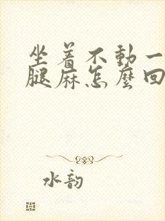 坐着不动一会就腿麻怎么回事