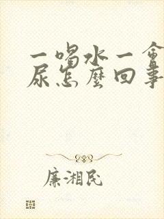 一喝水一会就想尿怎么回事