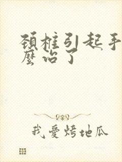 颈椎引起手麻怎么治了