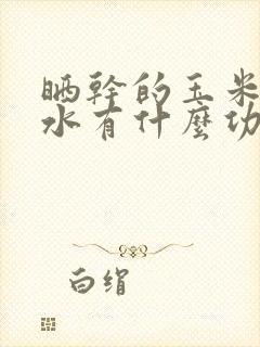 晒干的玉米须煮水有什么功效