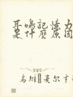 耳鸣记忆力减退是什么原因引起的