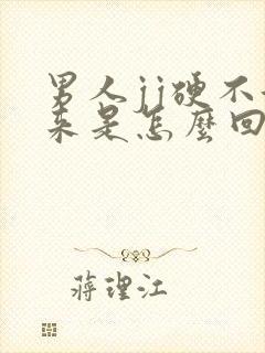 男人jj硬不起来是怎么回事