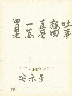 胃一直想吐打嗝是怎么回事