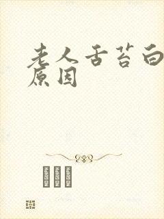 老人舌苔白厚的原因