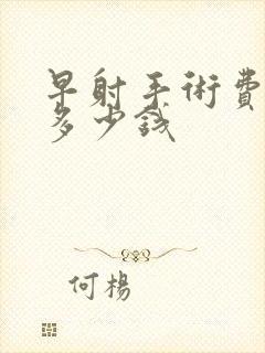 早射手术费用是多少钱