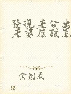 发现老公出轨后老婆应该怎样做