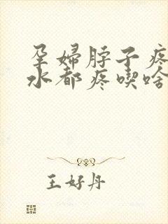 孕妇脖子疼咽口水都疼吃啥药